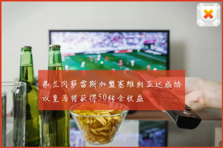弗兰冈萨雷斯加盟塞维利亚达成协议皇马将获得50转会收益