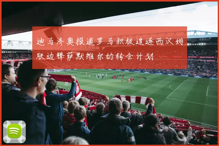 迪马济奥报道罗马积极追逐西汉姆联边锋萨默维尔的转会计划