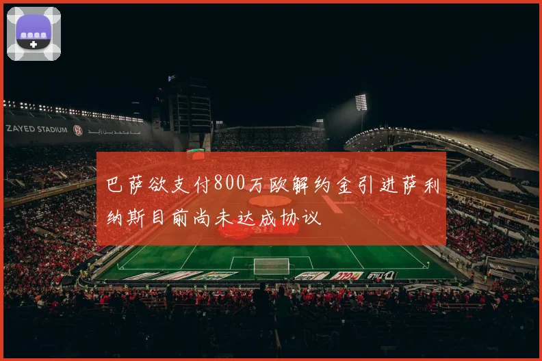 巴萨欲支付800万欧解约金引进萨利纳斯目前尚未达成协议
