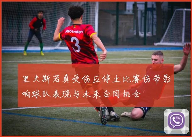 里夫斯若真受伤应停止比赛伤带影响球队表现与未来合同机会