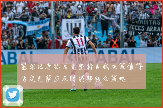 塞尔记者称马竞坚持自我决策值得肯定巴萨应及时调整转会策略