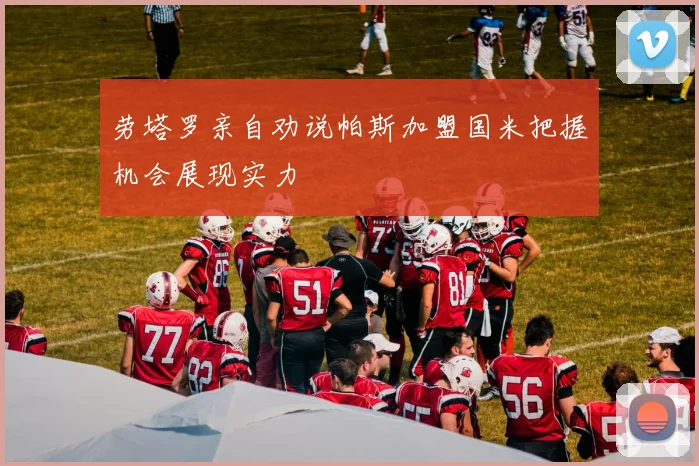劳塔罗亲自劝说帕斯加盟国米把握机会展现实力