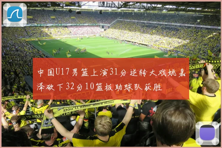 中国U17男篮上演31分逆转大戏姚嘉泽砍下32分10篮板助球队获胜
