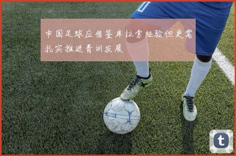 中国足球应借鉴库拉索经验但更需扎实推进青训发展